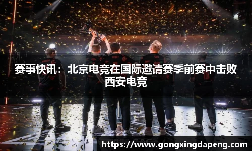 赛事快讯：北京电竞在国际邀请赛季前赛中击败西安电竞