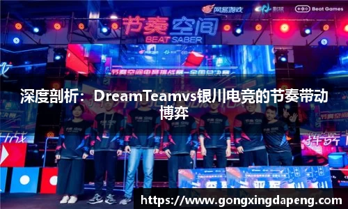 深度剖析：DreamTeamvs银川电竞的节奏带动博弈