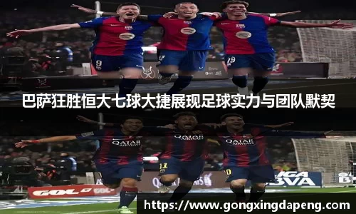 巴萨狂胜恒大七球大捷展现足球实力与团队默契