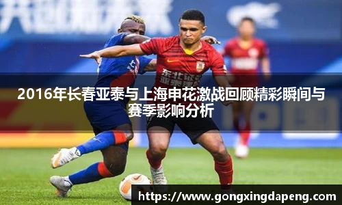 2016年长春亚泰与上海申花激战回顾精彩瞬间与赛季影响分析